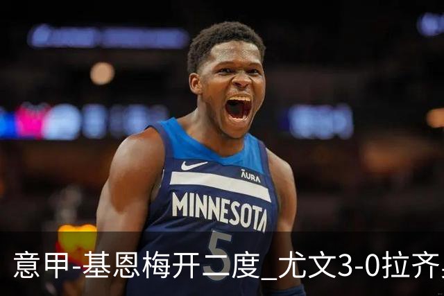 意甲-基恩梅开二度 尤文3-0拉齐奥力夺6连胜进前3